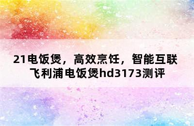 飞利浦(PHILIPS) HD3189/21电饭煲，高效烹饪，智能互联 飞利浦电饭煲hd3173测评